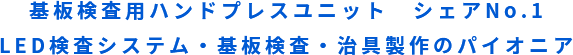 基板検査用ハンドプレスユニット　シェアNo.1 LED検査システム・基板検査・治具製作のパイオニア 